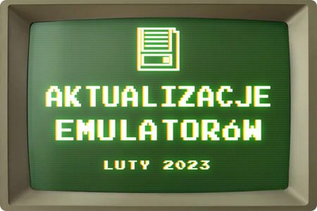 Aktualizacje emulatorów – Luty 2023